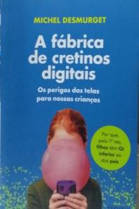 A fábrica de cretinos digitais [texto] = os perigos das telas para nossas crianças