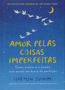 Amor pelas coisas imperfeitas  : Como aceitar a si mesmo num mundo em busca de perfeição