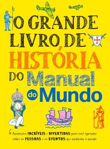 O Grande Livro de História do Manual do Mundo : anotações incríveis e divertidas para você aprender sobre as pessoas e os eventos que mudaram o mundo