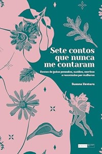 Sete contos que nunca me contaram : Contos de fadas pensados, ouvidos, escritos e recontados por mulheres