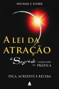 A lei da atração : O Segredo colocado em prática - Peça, Acredite e Receba