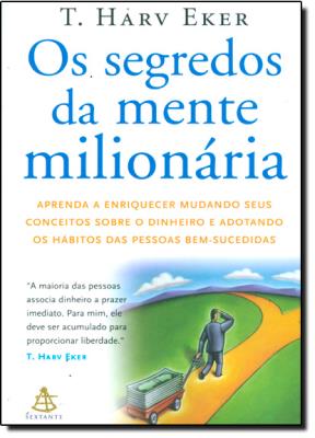 Os segredos da mente milionária : aprenda a enriquecer mudando seus conceitos sobre o dinheiro e adotando os hábitos das pessoas bem-sucedidas