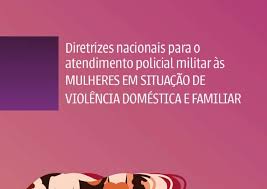 Diretrizes nacionais para atendimento policial militar às mulheres em situação de violência doméstica e familiar